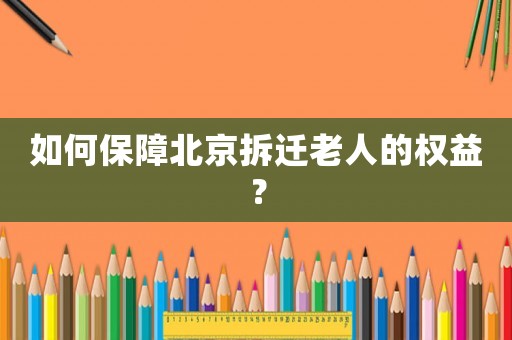 如何保障北京拆遷老人的權(quán)益？