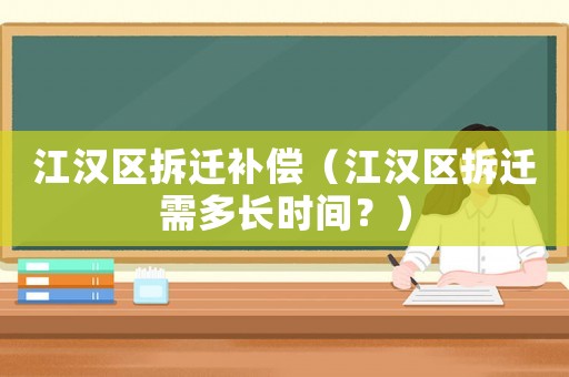 江漢區(qū)拆遷補(bǔ)償（江漢區(qū)拆遷需多長時(shí)間？）