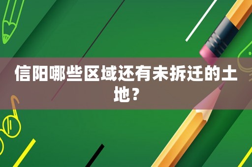信陽哪些區(qū)域還有未拆遷的土地？