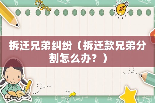 拆遷兄弟糾紛（拆遷款兄弟分割怎么辦？）