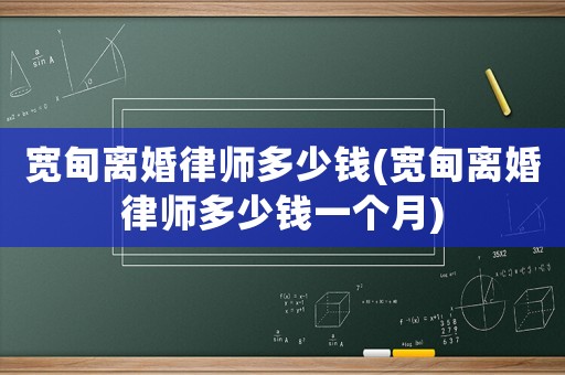 寬甸離婚律師多少錢(寬甸離婚律師多少錢一個月)