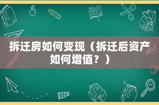 拆遷房如何變現(xiàn)（拆遷后資產(chǎn)如何增值？）
