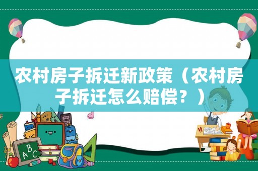 農村房子拆遷新政策（農村房子拆遷怎么賠償？）