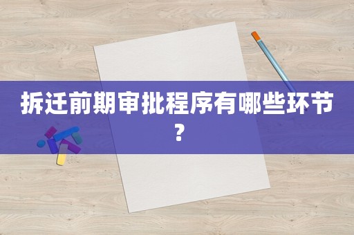 拆遷前期審批程序有哪些環(huán)節(jié)？
