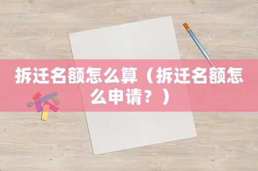 拆遷名額怎么算（拆遷名額怎么申請(qǐng)？）