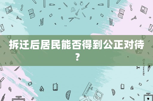 拆遷后居民能否得到公正對待？