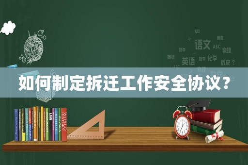 如何制定拆遷工作安全協(xié)議？