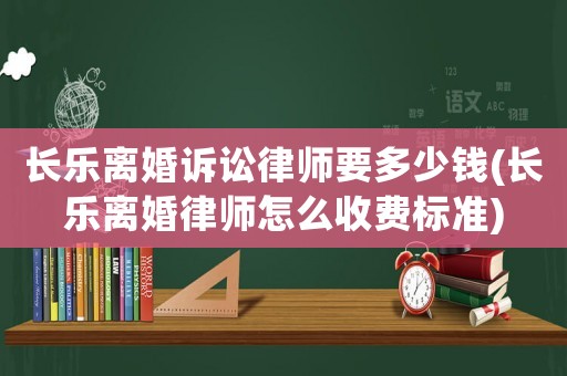 長樂離婚訴訟律師要多少錢(長樂離婚律師怎么收費標準)