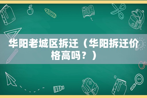 華陽老城區(qū)拆遷（華陽拆遷價格高嗎？）