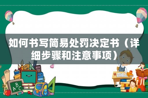 如何書寫簡(jiǎn)易處罰決定書（詳細(xì)步驟和注意事項(xiàng)）