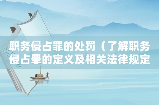 職務(wù)侵占罪的處罰（了解職務(wù)侵占罪的定義及相關(guān)法律規(guī)定）