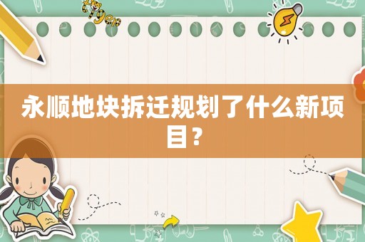 永順地塊拆遷規(guī)劃了什么新項(xiàng)目？