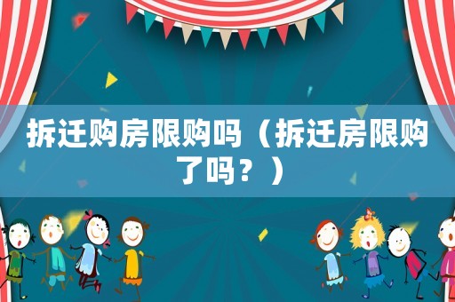 拆遷購房限購嗎（拆遷房限購了嗎？）