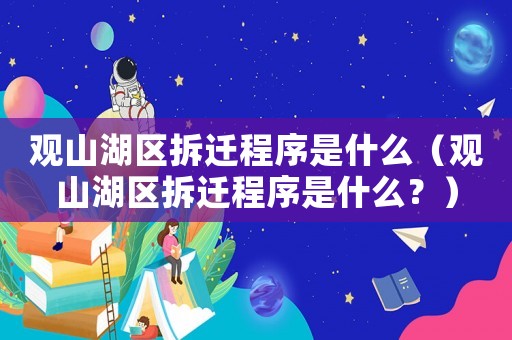 觀山湖區(qū)拆遷程序是什么（觀山湖區(qū)拆遷程序是什么？）