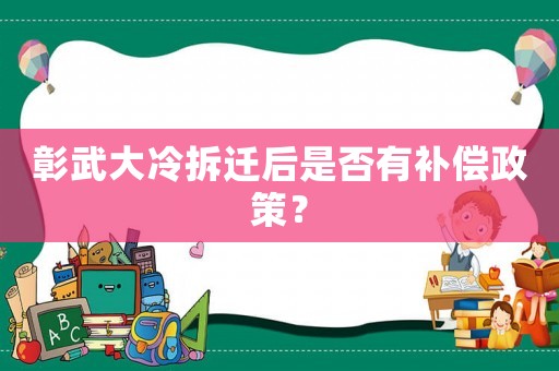 彰武大冷拆遷后是否有補(bǔ)償政策？
