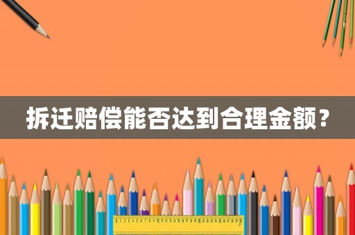 拆遷賠償能否達到合理金額？