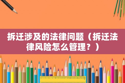 拆遷涉及的法律問題（拆遷法律風(fēng)險怎么管理？）