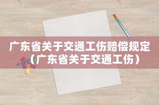 廣東省關(guān)于交通工傷賠償規(guī)定（廣東省關(guān)于交通工傷）