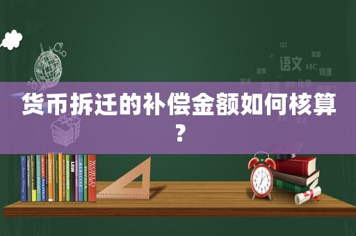 貨幣拆遷的補(bǔ)償金額如何核算？