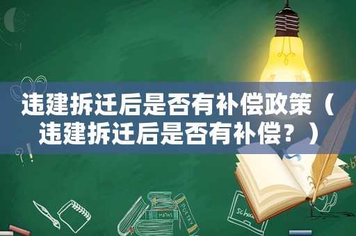 違建拆遷后是否有補(bǔ)償政策（違建拆遷后是否有補(bǔ)償？）