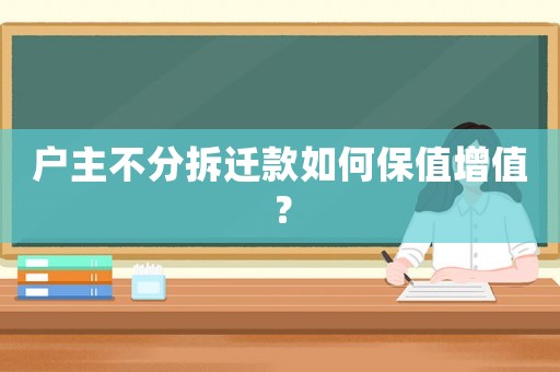 戶主不分拆遷款如何保值增值？