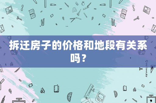 拆遷房子的價(jià)格和地段有關(guān)系嗎？