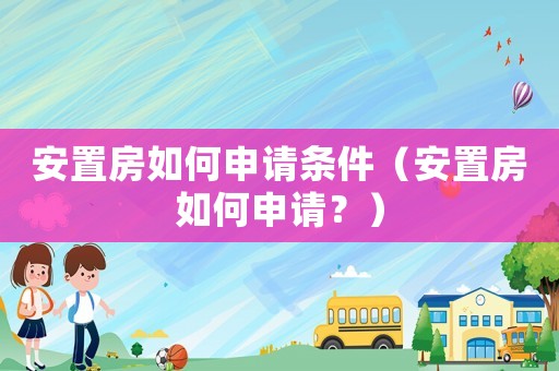 安置房如何申請(qǐng)條件（安置房如何申請(qǐng)？）