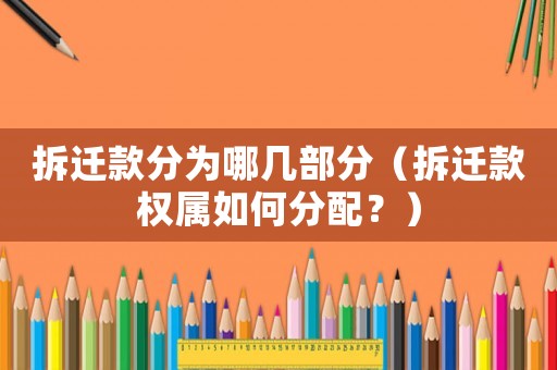 拆遷款分為哪幾部分（拆遷款權(quán)屬如何分配？）