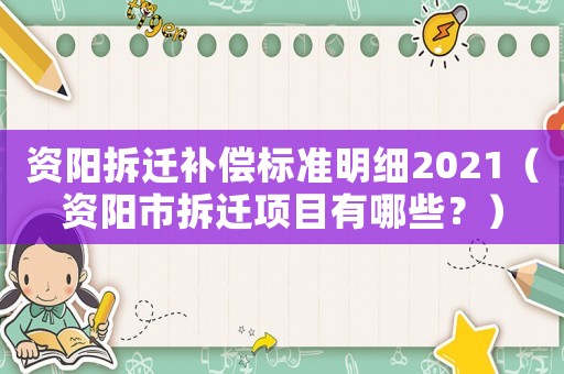 資陽拆遷補償標(biāo)準(zhǔn)明細(xì)2021（資陽市拆遷項目有哪些？）