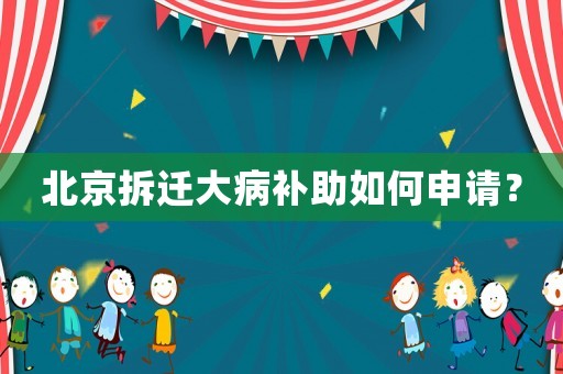 北京拆遷大病補(bǔ)助如何申請(qǐng)？