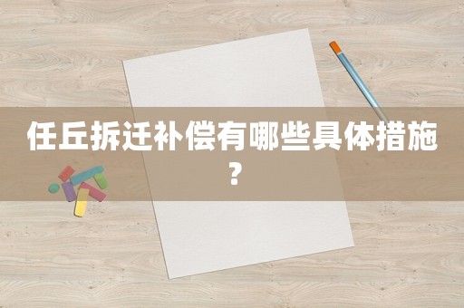 任丘拆遷補(bǔ)償有哪些具體措施？