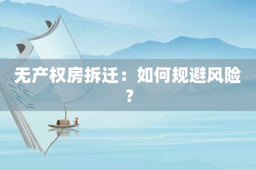 無產權房拆遷：如何規(guī)避風險？