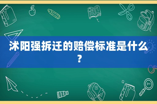 沭陽強拆遷的賠償標(biāo)準(zhǔn)是什么？