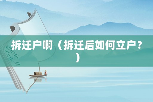 拆遷戶啊（拆遷后如何立戶？）