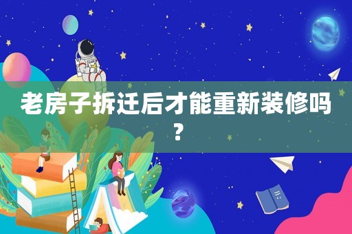 老房子拆遷后才能重新裝修嗎？