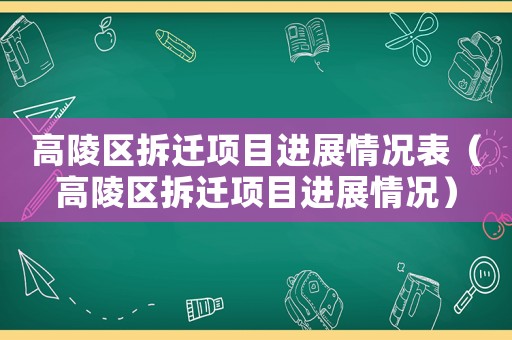 高陵區(qū)拆遷項(xiàng)目進(jìn)展情況表（高陵區(qū)拆遷項(xiàng)目進(jìn)展情況）