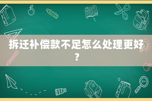 拆遷補(bǔ)償款不足怎么處理更好？