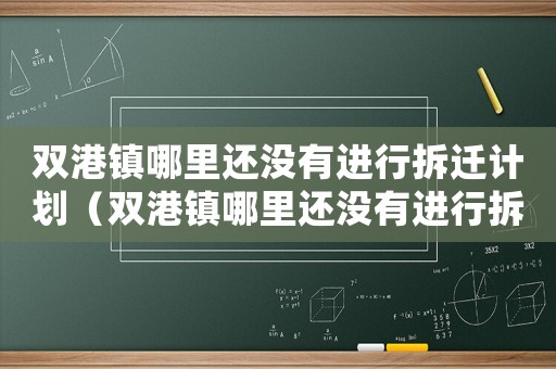 雙港鎮(zhèn)哪里還沒有進(jìn)行拆遷計(jì)劃（雙港鎮(zhèn)哪里還沒有進(jìn)行拆遷）