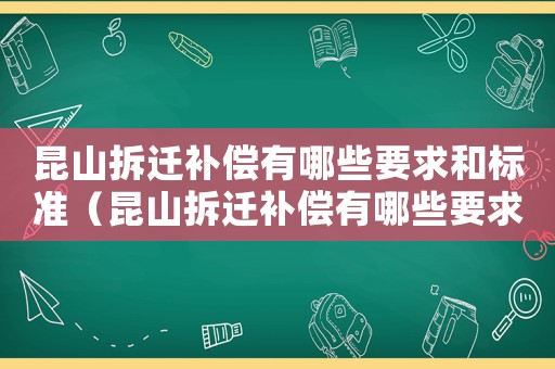昆山拆遷補(bǔ)償有哪些要求和標(biāo)準(zhǔn)（昆山拆遷補(bǔ)償有哪些要求？）