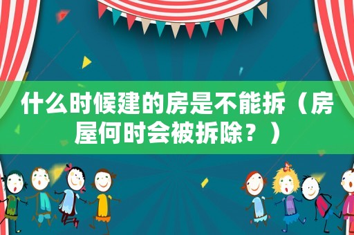 什么時候建的房是不能拆（房屋何時會被拆除？）