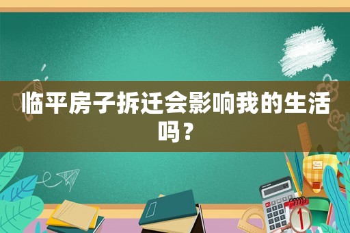 臨平房子拆遷會(huì)影響我的生活嗎？