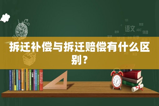 拆遷補(bǔ)償與拆遷賠償有什么區(qū)別？
