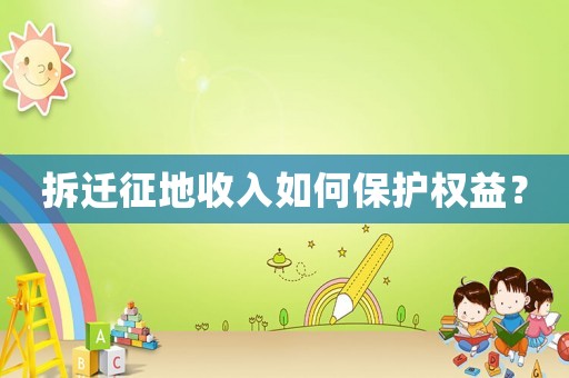 拆遷征地收入如何保護權(quán)益？