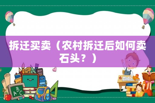 拆遷買賣（農(nóng)村拆遷后如何賣石頭？）