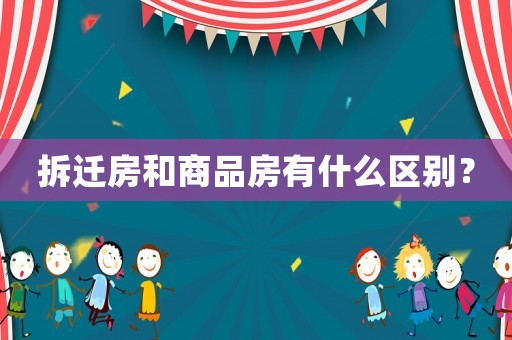 拆遷房和商品房有什么區(qū)別？