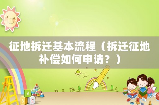 征地拆遷基本流程（拆遷征地補(bǔ)償如何申請？）