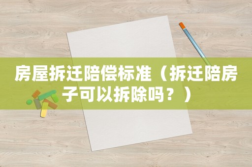 房屋拆遷陪償標(biāo)準(zhǔn)（拆遷陪房子可以拆除嗎？）
