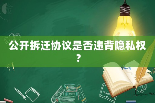 公開(kāi)拆遷協(xié)議是否違背隱私權(quán)？