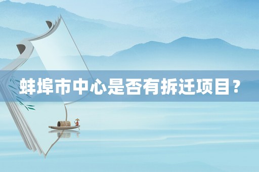 蚌埠市中心是否有拆遷項(xiàng)目？