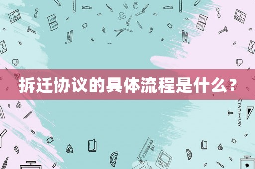 拆遷協(xié)議的具體流程是什么？